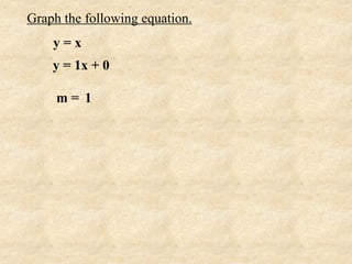 Graph the following equation.
    y=x
    y = 1x + 0

     m= 1
 