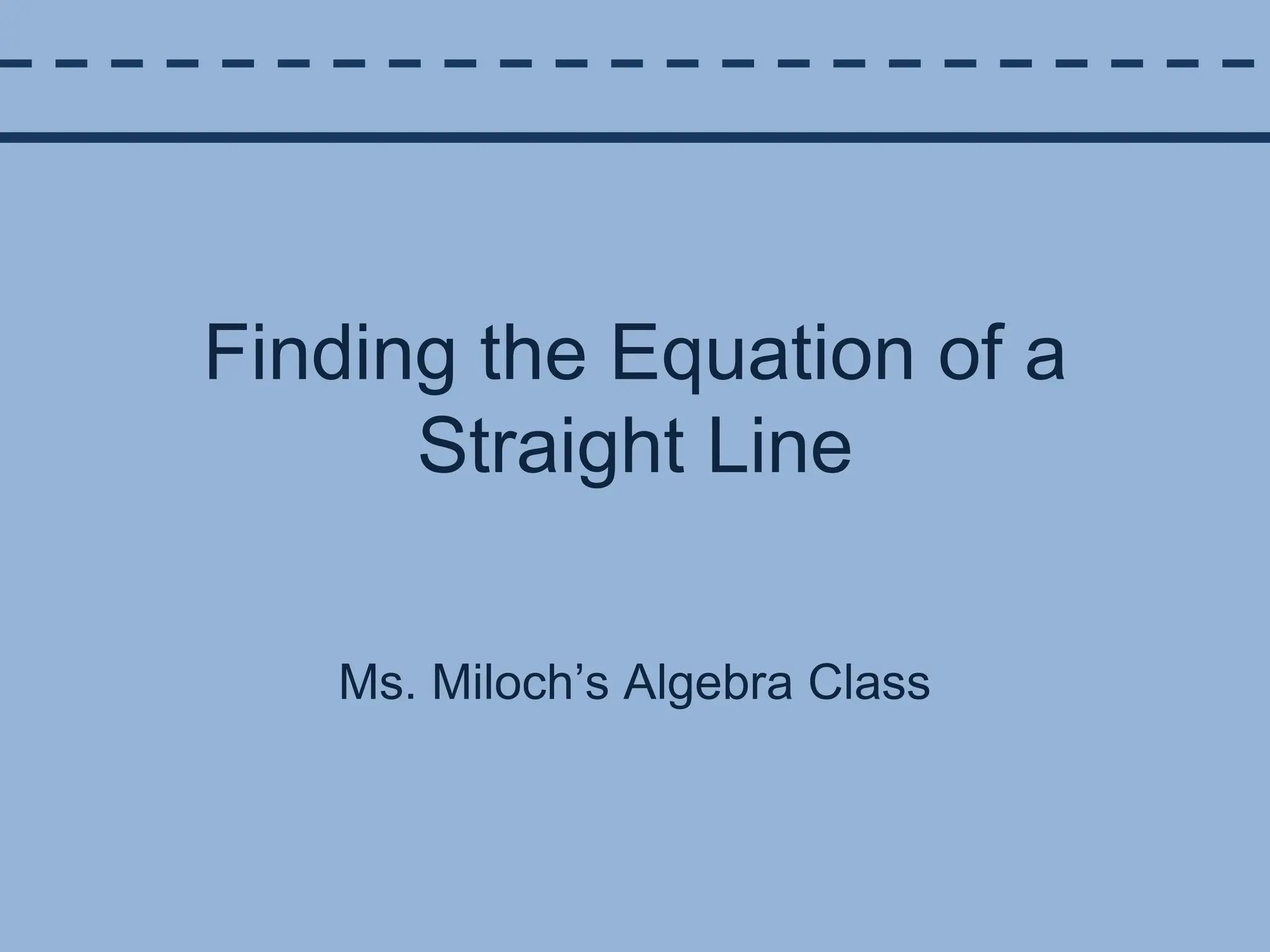 Finding the Equation of a Straight LineMs. Miloch’s Algebra Class