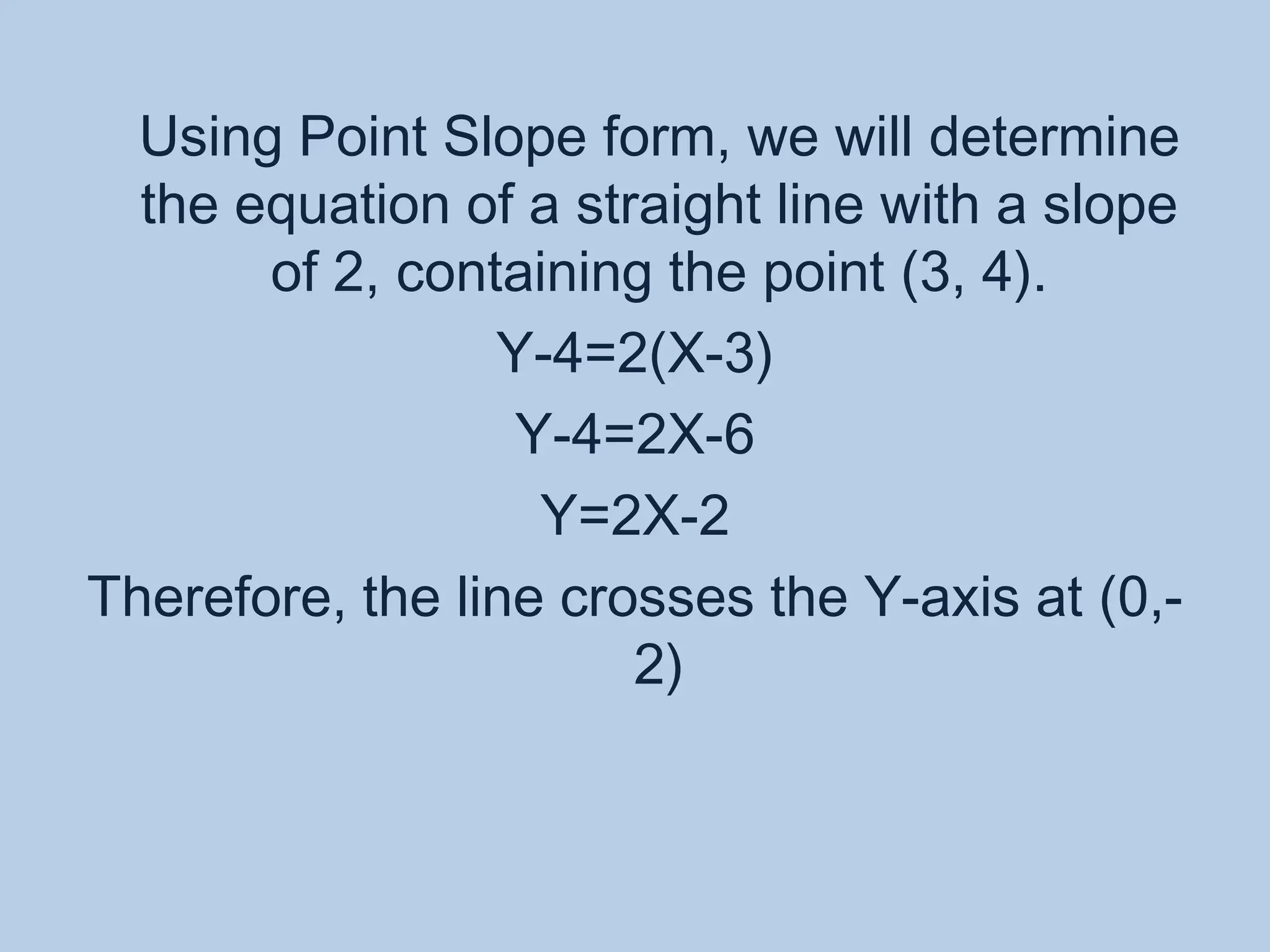Using Point Slope form, we will determine the equation of a straight line with a slope of 2, containing the point (3, 4).Y-4=2(X-3)Y-4=2X-6Y=2X-2Therefore, the line crosses the Y-axis at (0,-2)