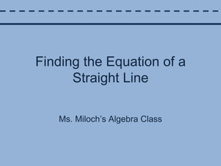 Finding the Equation of a Straight Line Ms. Miloch’s Algebra Class 