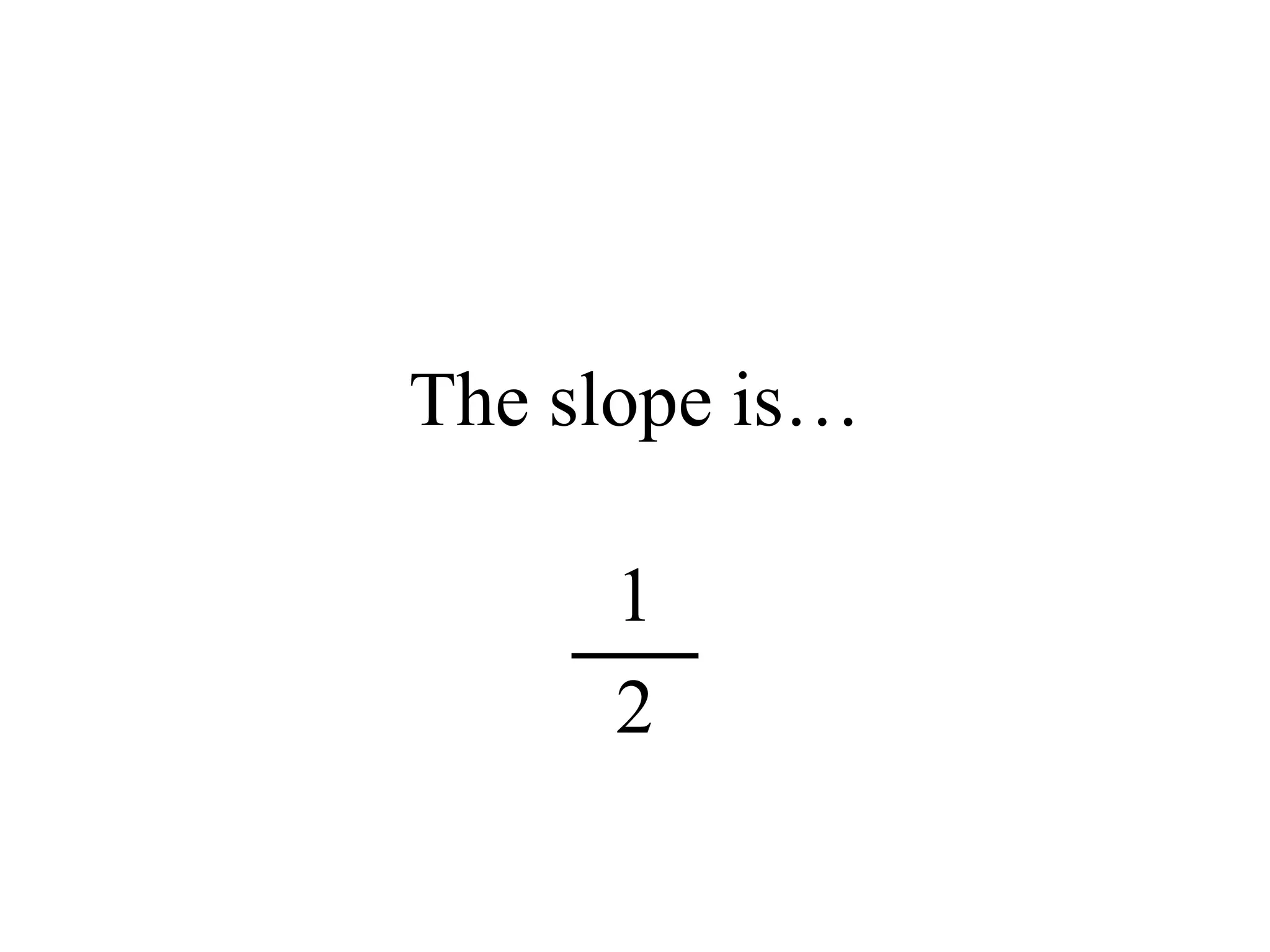 The slope is…
1
2
 