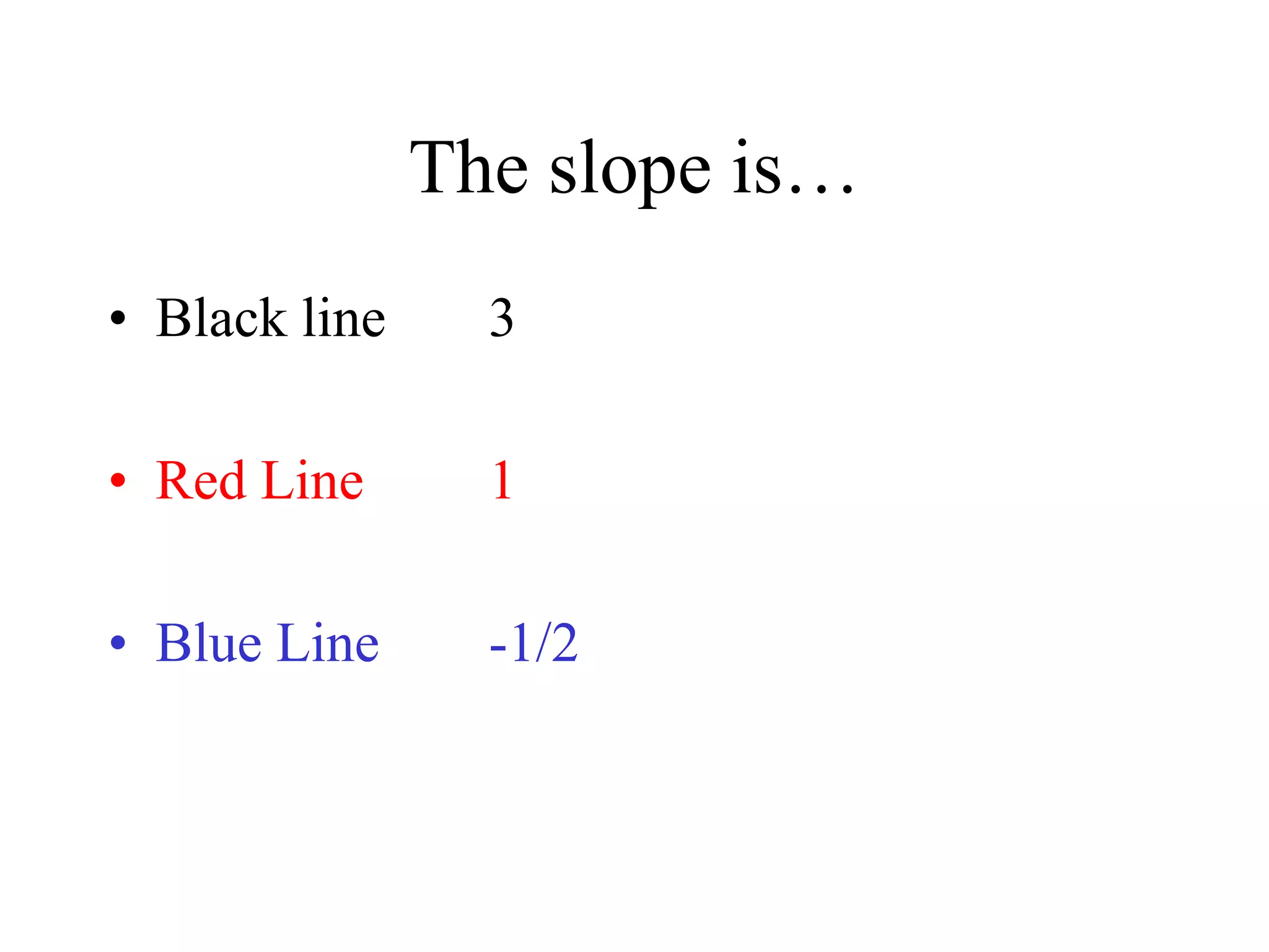 The slope is…
• Black line 3
• Red Line 1
• Blue Line -1/2
 
