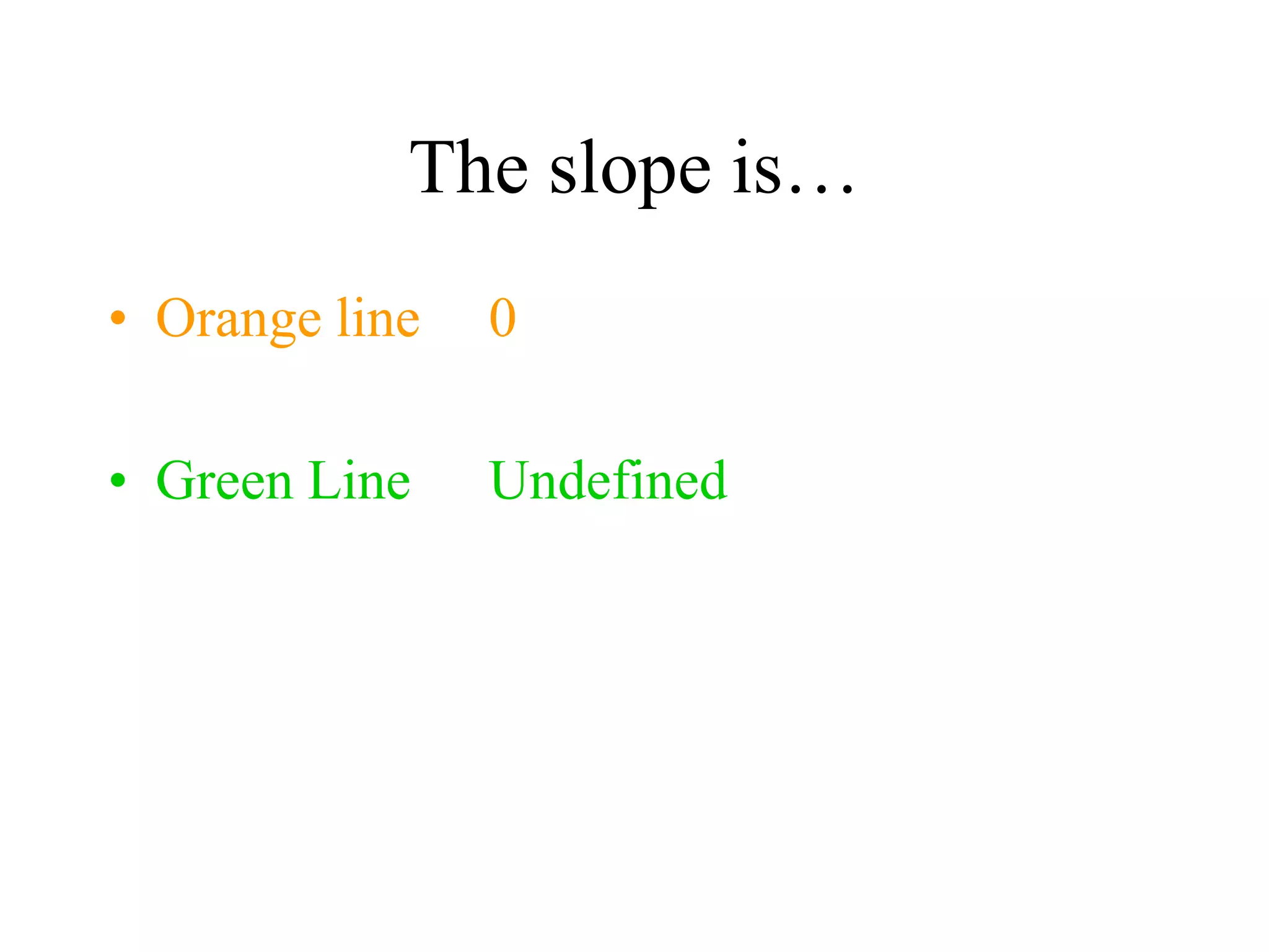 The slope is…
• Orange line 0
• Green Line Undefined
 