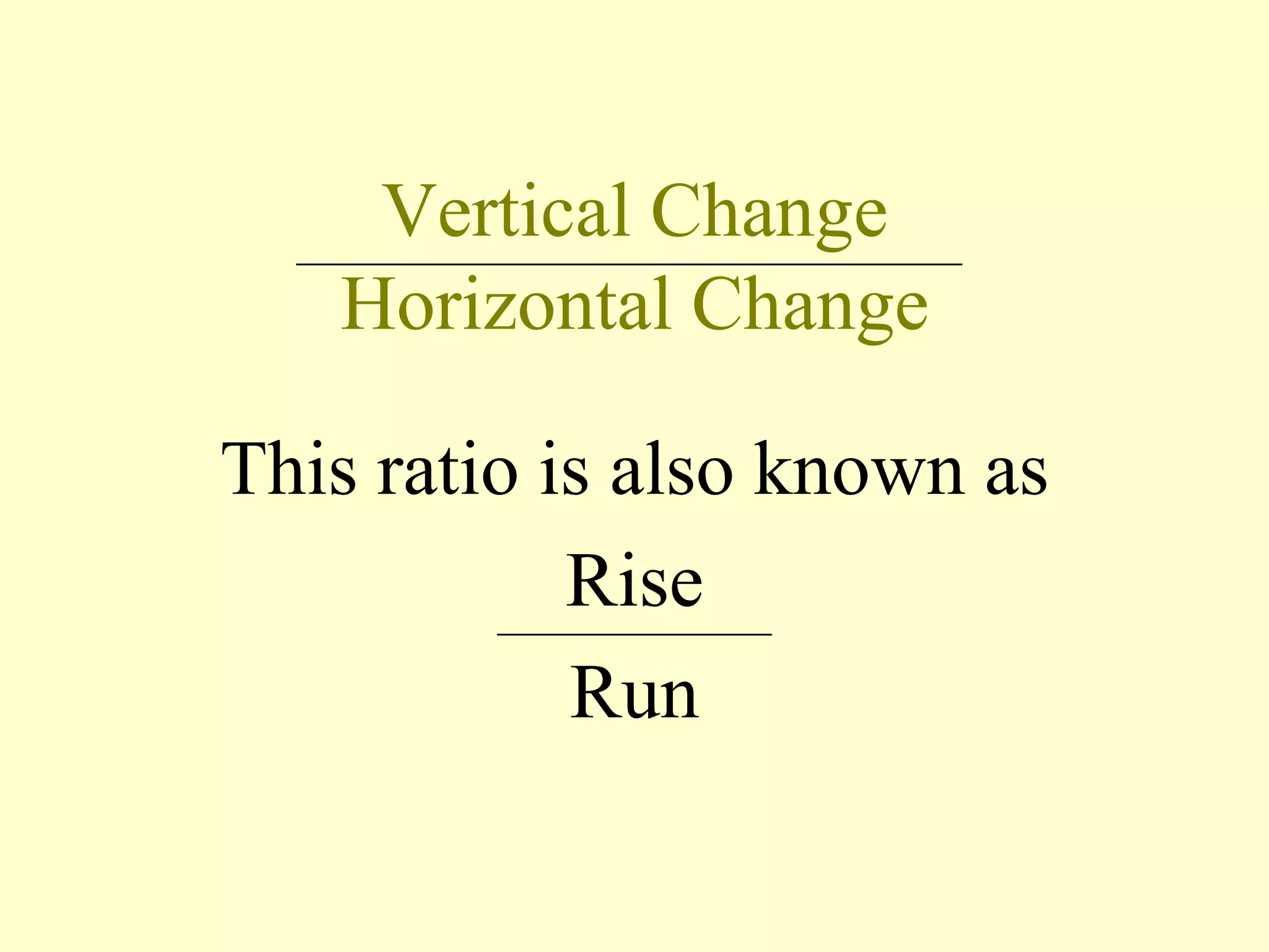 Vertical Change
Horizontal Change
This ratio is also known as
Rise
Run
 