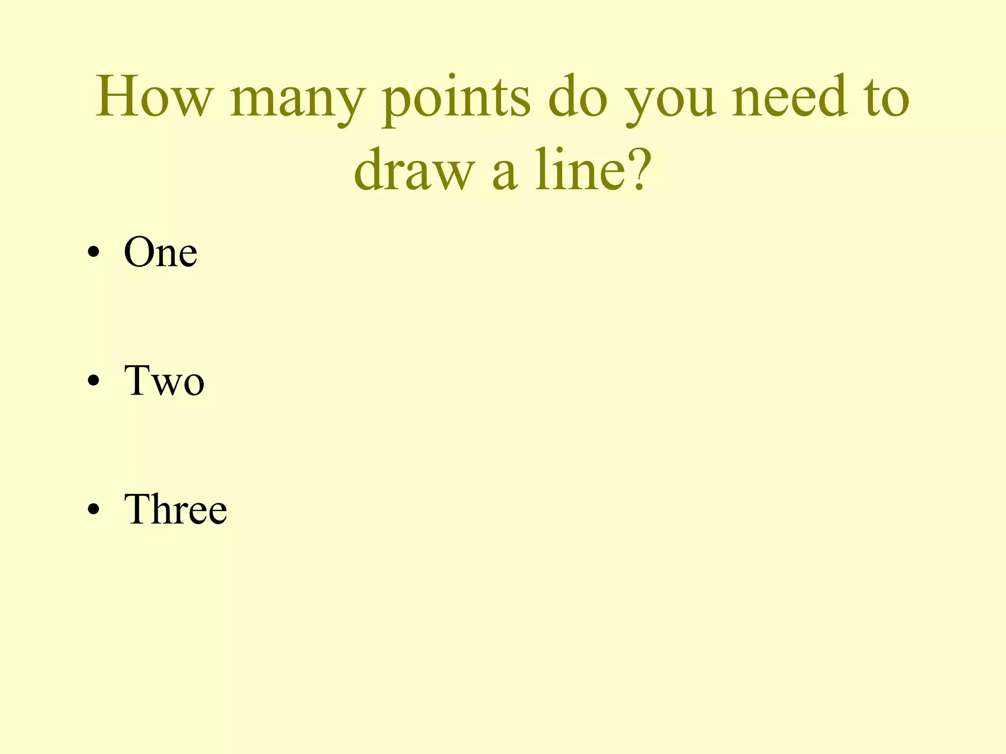 How many points do you need to
draw a line?
• One
• Two
• Three
 