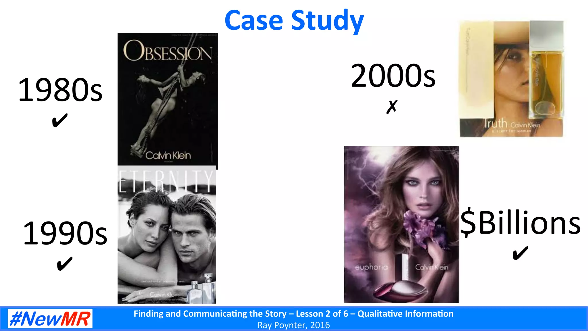 Finding	
  and	
  Communica-ng	
  the	
  Story	
  –	
  Lesson	
  2	
  of	
  6	
  –	
  Qualita-ve	
  Informa-on	
  
Ray	
  Poynter,	
  2016	
  
Case	
  Study	
  
1980s	
  
✔	
  
1990s	
  
✔	
  
2000s	
  
✗	
  
$Billions	
  
✔	
  
 