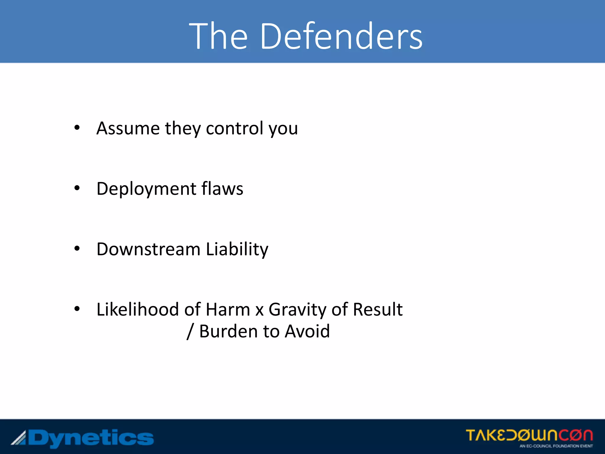 The Defenders
• Assume they control you
• Deployment flaws
• Downstream Liability
• Likelihood of Harm x Gravity of Result
/ Burden to Avoid
 