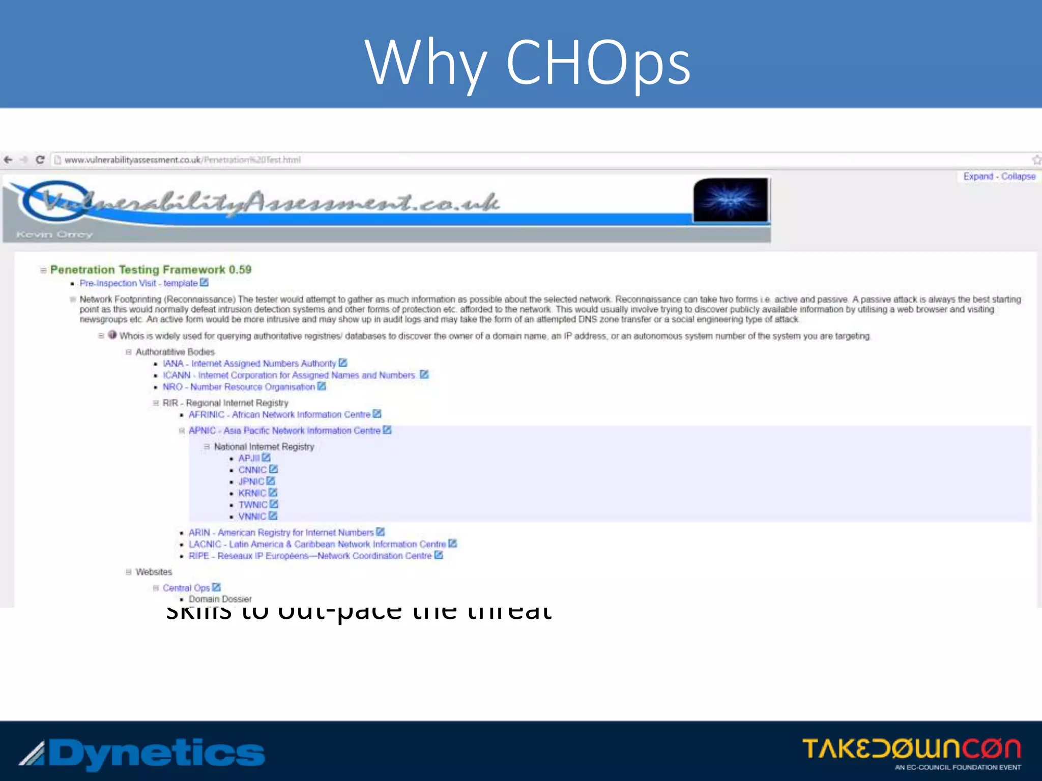Why CHOps
• As deterrence strategies evolve, so will the need to
overcome the deception controls
• CHOps is focused to be useful for red team
personnel, penetration testers, auditing teams,
and other lawful parties
• Counter-Deception skills are being greatly
developed by the real bad guys and white hats
need to come together and share info on these
skills to out-pace the threat
 