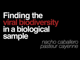 Finding the
viral biodiversity
in a biological
sample

nacho caballero
pasteur cayenne

 