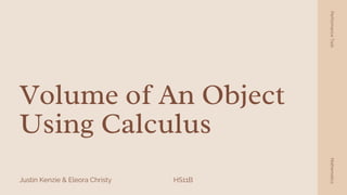 Volume of An Object

Using Calculus
Justin Kenzie & Eleora Christy
Performance
Task
Mathematics
HS11B
 