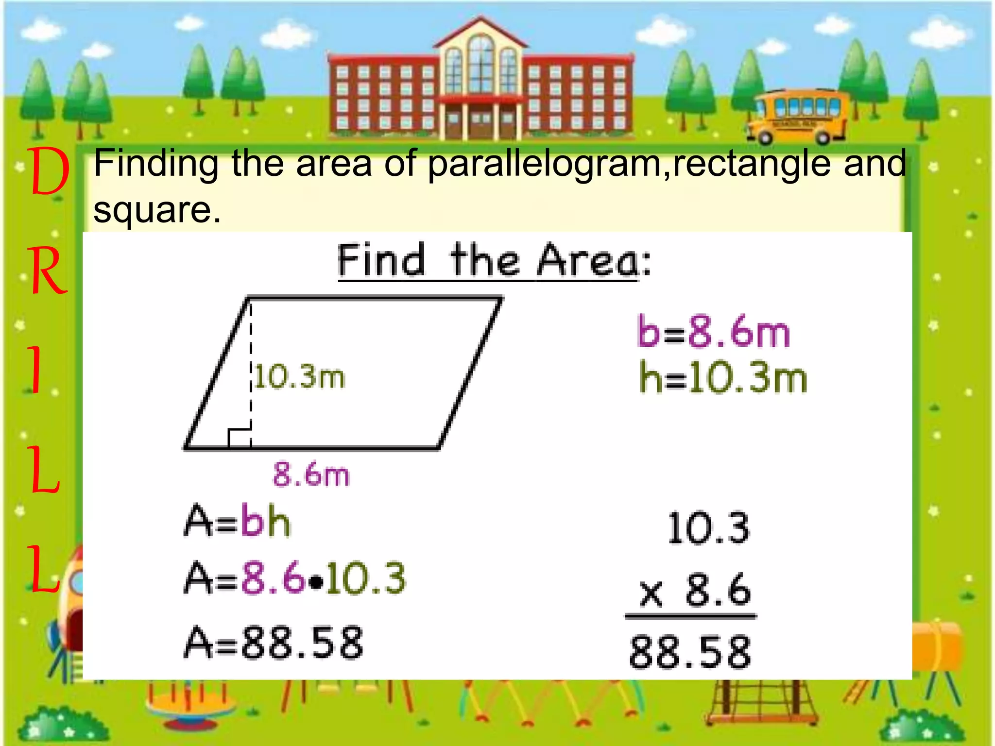 Finding the area of parallelogram,rectangle and
square.
D
R
I
L
L