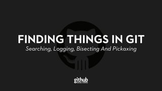 FINDING THINGS IN GIT
Searching, Logging, Bisecting And Pickaxing
 