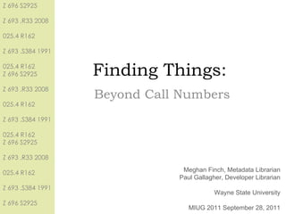 Finding Things: Beyond Call Numbers Meghan Finch, Metadata Librarian Paul Gallagher, Developer Librarian Wayne State University MIUG 2011 September 28, 2011 