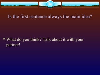 Is the first sentence always the main idea?
 What do you think? Talk about it with your
partner!
 