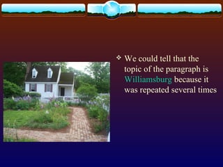  We could tell that the
topic of the paragraph is
Williamsburg because it
was repeated several times
 