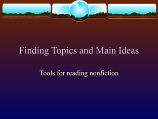 Finding Topics and Main Ideas
Tools for reading nonfiction
 