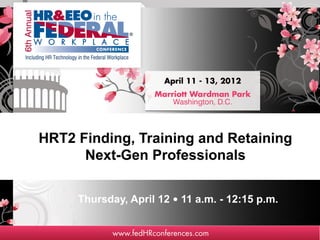 HRT2 Finding, Training and Retaining
      Next-Gen Professionals


     Thursday, April 12 • 11 a.m. - 12:15 p.m.
 