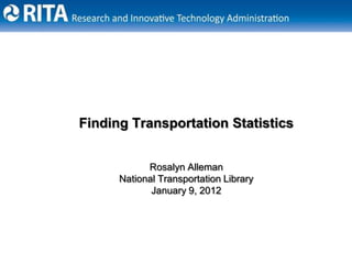 Finding Transportation Statistics


            Rosalyn Alleman
      National Transportation Library
             January 9, 2012




                                        1
 