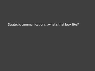Strategic communications…what’s that look like?
Identify your audience, develop your content, select your
channels. Easy r...
