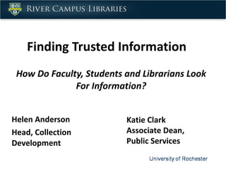 Finding Trusted Information How Do Faculty, Students and Librarians Look For Information? Helen Anderson Head, Collection Development Katie Clark Associate Dean, Public Services 