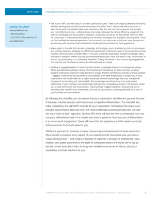 White Paper     Finding Uncommon Ground: Collaborative Bpo partnering For Competitive differentiation




                                         •    alk
                                            T    to your BPO provider about a process optimization plan. There is an ongoing debate surrounding
ContaCt teleteCh:                          whether existing (insourced) business processes should be “fixed” before they are outsourced or
                                           after the provider has already taken over operations. But this odd dichotomy ignores the simplest
solutions@teletech.com
                                           and most effective choice – collaboratively improving a business function’s efficiency using both the
1.800.TELETECH or                          client’s knowledge and the provider’s expertise. A process should not be fixed either before or after
+1.303.397.8100 (outside the U.S.)         it’s outsourced – it should be fixed during the transition, leveraging the strengths of both parties. Once
www.teletech.com                           you’ve identified the internal expertise in the function to be outsourced in the point prior, be sure you
                                           are working with a partner that’s interested in building that expertise into the engagement.

                                         •    ake
                                            M       a plan to transfer that domain knowledge. In this stage, you’re transferring common processes
                                           and domain expertise, enabling your BPO service provider to become a part of your business process
                                           network. BPO providers will likely differ in how best to transfer specialized domain knowledge. Most
                                           will want to establish written process documentation protocols; many will want to map the process ‘in
                                           action’ by participating in, or observing, workflow. During this phase of the outsourcing engagement,
                                           it is vital that this transference take place efficiently and accurately.

                                         •    evelop
                                            D       a ‘tagged baseline’ for ensuring that domain knowledge thrives in an outsourced setting.
                                           While specialized knowledge is being documented and transferred, it’s also important to select
                                           baseline metrics for long-term measurement to ensure that the transference process worked correctly
                                           – ‘tagged’ metrics that should continue to be present even after the process is outsourced. If your
                                           organization has traditionally had a higher employee retention percentage than your competition
                                           because of its recruiting and training skills, that advantage should continue in an outsourced
                                           relationship. If your company has traditionally had superior crossselling success in the contact center,
                                           you should continue to see those results. Tracking these ‘tagged baselines’ ensures that you’re
                                           receiving peak value for your investment, and that your provider is operating efficiently as a part of
                                           your business process network.

                                     By following this checklist, you can ensure that your organization identifies and pursues the best
                                     fit between potential process optimization and competitive differentiation. The checklist also
                                     helps in identifying the right BPO provider for your organization. Remember that nearly every
                                     provider will promise to take over even the most problematic business process and cut cost –
                                     the “your mess for less” approach. But few BPO firms will take the time to understand how your
                                     company differentiates itself in the market and work to preserve those sources of differentiation
                                     in an outsourced engagement. Fewer still have both the experience and the vision to not only
                                     reduce expense, but create value for you.

                                     TeleTech’s approach to business process outsourcing emphasizes each of these key points.
                                     We’re careful to preserve every aspect of your operations that have made your company a
                                     unique success story – and bring our decades of expertise in process re-engineering, value
                                     creation, and quality assurance to the table for companies around the world. We’re just as
                                     excited to hear about your vision for long-term excellence as we are to tell you about our
                                     capabilities and build solutions for you.




                                     Comprehensive Customer and enterprise solutions ©2010 teletech holdings, inc. - all rights reserved.          3
 