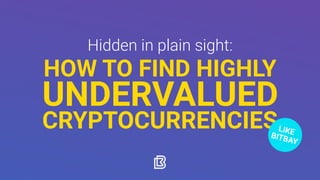Hidden in plain sight:
HOW TO FIND HIGHLY
UNDERVALUED
CRYPTOCURRENCIESLIKEBITBAY
 