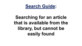 Search Guide:

 Searching for an article
that is available from the
  library, but cannot be
       easily found
 
