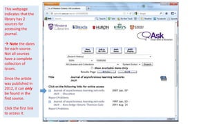 This webpage
indicates that the
library has 2
sources for
accessing the
journal.

 Note the dates
for each source.
Not all sources
have a complete
collection of
issues.

Since the article
was published in
2012, it can only
be found in the
first source.

Click the first link
to access it.
 