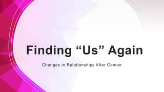 Finding “Us” Again
Changes in Relationships After Cancer
 