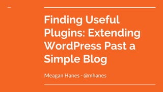 Finding Useful
Plugins: Extending
WordPress Past a
Simple Blog
Meagan Hanes - @mhanes
 