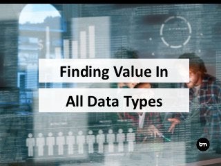 Finding Value In
All Data Types
 