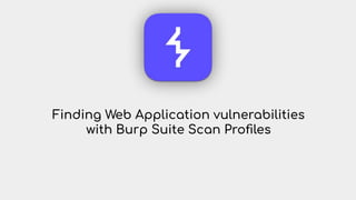 Finding Web Application vulnerabilities
with Burp Suite Scan Proﬁles
 