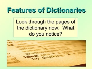 Features of DictionariesFeatures of Dictionaries
Look through the pages of
the dictionary now. What
do you notice?
 