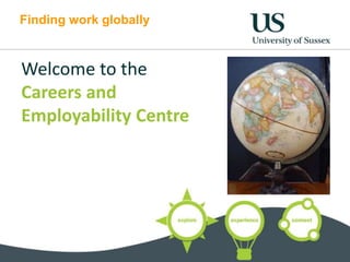Finding work globally
Welcome to the
Careers and
Employability Centre
 