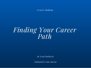 Finding Your Career
Path
By Esad Salihovic
A Career Challenge
Dedicated to Your Success
 