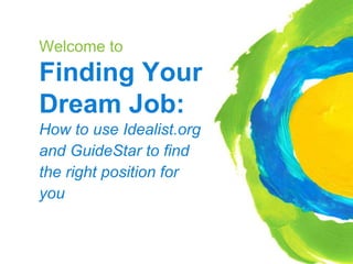 Welcome to
Finding Your
Dream Job:
How to use Idealist.org
and GuideStar to find
the right position for
you
 