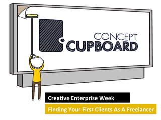  Crea&ve	
  Enterprise	
  Week	
  
	
  Finding	
  Your	
  First	
  Clients	
  As	
  A	
  Freelancer	
  

 