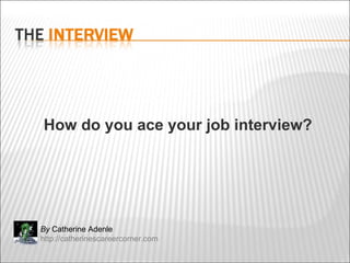 How do you ace your job interview? By  Catherine Adenle http://catherinescareercorner.com 
