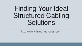 Finding Your Ideal
Structured Cabling
    Solutions
  http://www.it-netlogistics.com
 