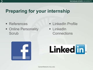 Preparing for your internshipReferencesOnline Personality ScrubLinkedIn ProfileLinkedIn ConnectionsCareerNetwork.msu.edu