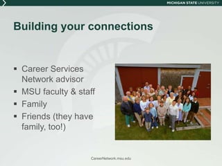 Building your connectionsCareer Services Network advisorMSU faculty & staffFamily Friends (they have family, too!)CareerNetwork.msu.edu