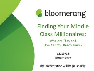 Finding  Your  Middle  
Class  Millionaires:    
Who  Are  They  and   
How  Can  You  Reach  Them?  
12/18/14  
1pm  Eastern  
The  presentation  will  begin  shortly.
 
