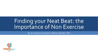 Finding your Neat Beat: the
Importance of Non Exercise
By Jenn Espinosa-Goswami, Wellness Speaker, MAL
 