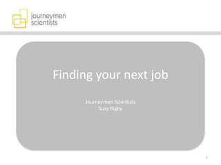 1
Finding your next job
Journeymen Scientists
Suzy Rigby
 