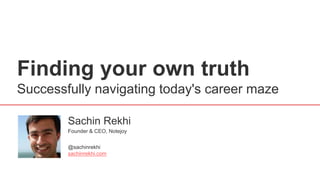 Finding your own truth
Successfully navigating today's career maze
Sachin Rekhi
@sachinrekhi
sachinrekhi.com
Founder & CEO, Notejoy
 