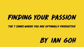 Finding your passion
The 7 zones where you are optimally productive
by ian goh
 