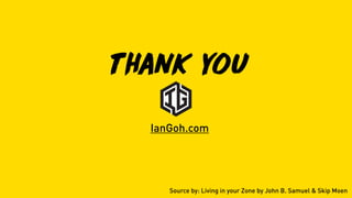 thank you
Source by: Living in your Zone by John B. Samuel & Skip Moen
IanGoh.com
 