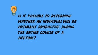 Is it possible to determine
whether an individual will be
optimally productive during
the entire course of a
lifetime?
 