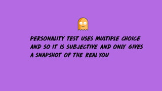 personality test uses multiple choice
and so it is subjective and only gives
a snapshot of the real you
 