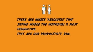 There are innate “absolutes” that
define where the individual is most
productive.
They are our productivity DNA.
 